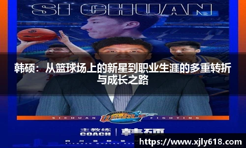 韩硕：从篮球场上的新星到职业生涯的多重转折与成长之路