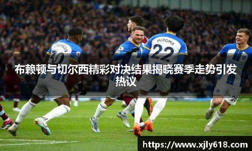 布赖顿与切尔西精彩对决结果揭晓赛季走势引发热议