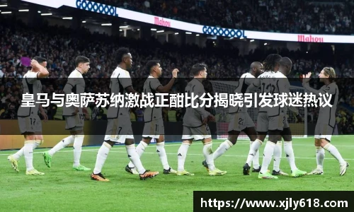 皇马与奥萨苏纳激战正酣比分揭晓引发球迷热议