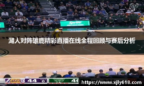 湖人对阵雄鹿精彩直播在线全程回顾与赛后分析