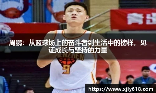 周鹏：从篮球场上的奋斗者到生活中的榜样，见证成长与坚持的力量