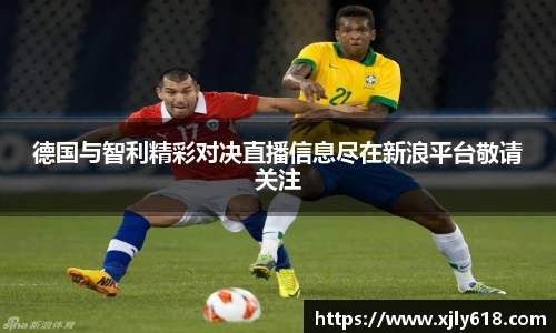 德国与智利精彩对决直播信息尽在新浪平台敬请关注